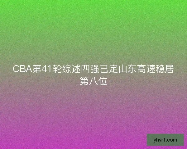 CBA第41轮综述四强已定山东高速稳居第八位